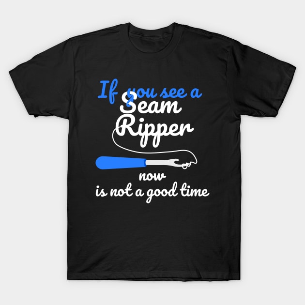 If You See A Seam Ripper Now Is Not A Good Time T-Shirt by JustPick